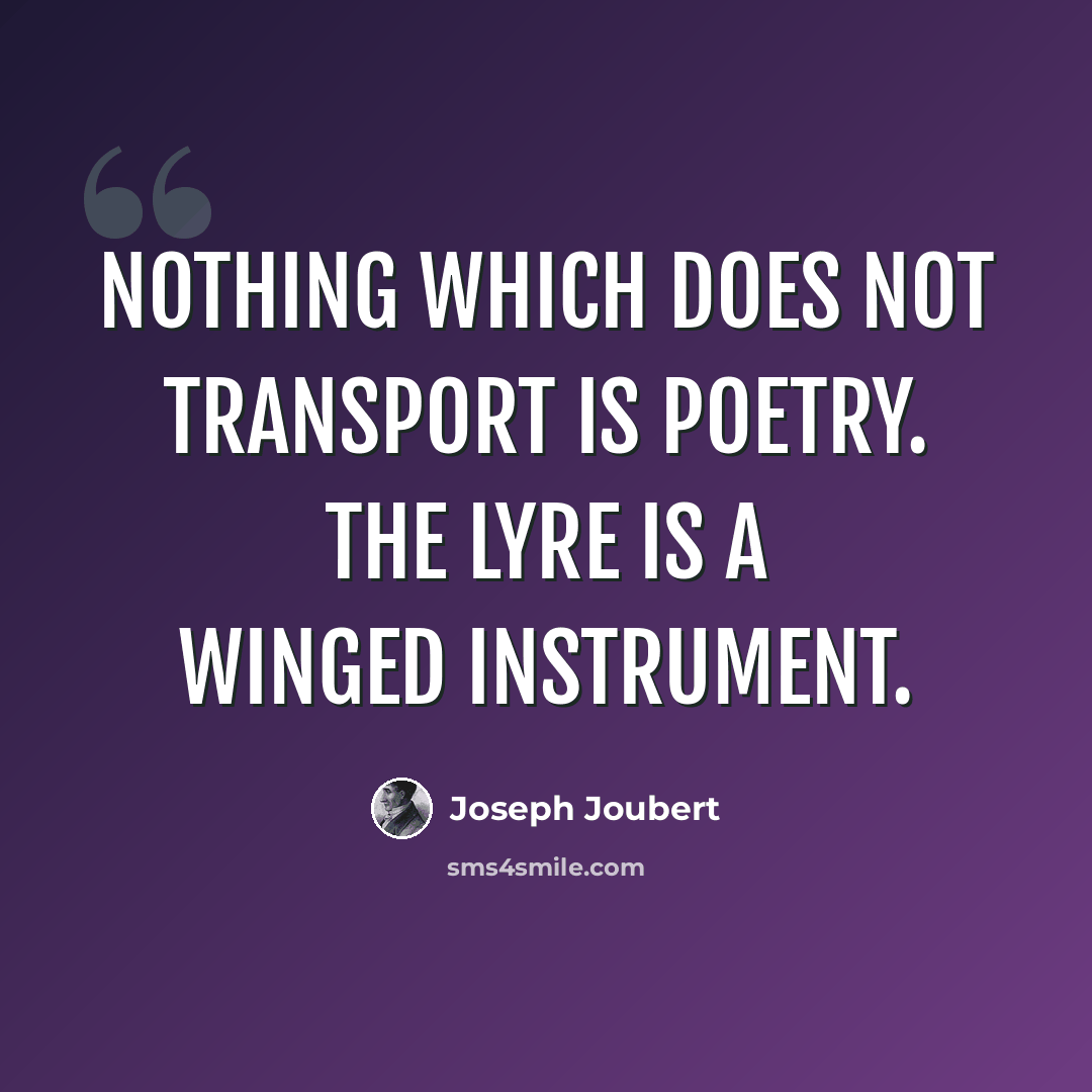 “Nothing which does not transport is poetry. The lyre is a winged instrument.” quote by Joseph Joubert
