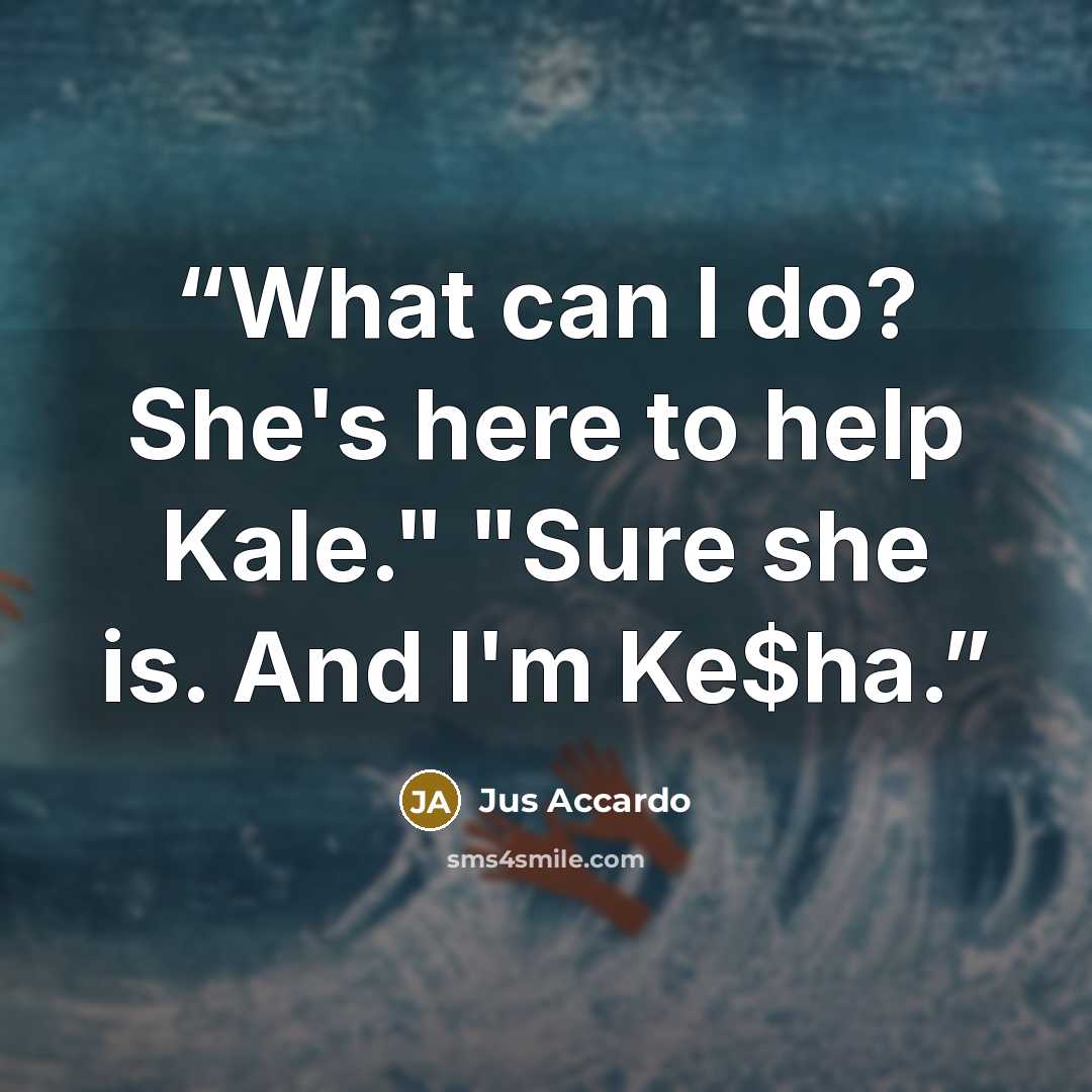 “What can I do? She's here to help Kale." "Sure she is. And I'm Ke$ha.” quote by Jus Accardo