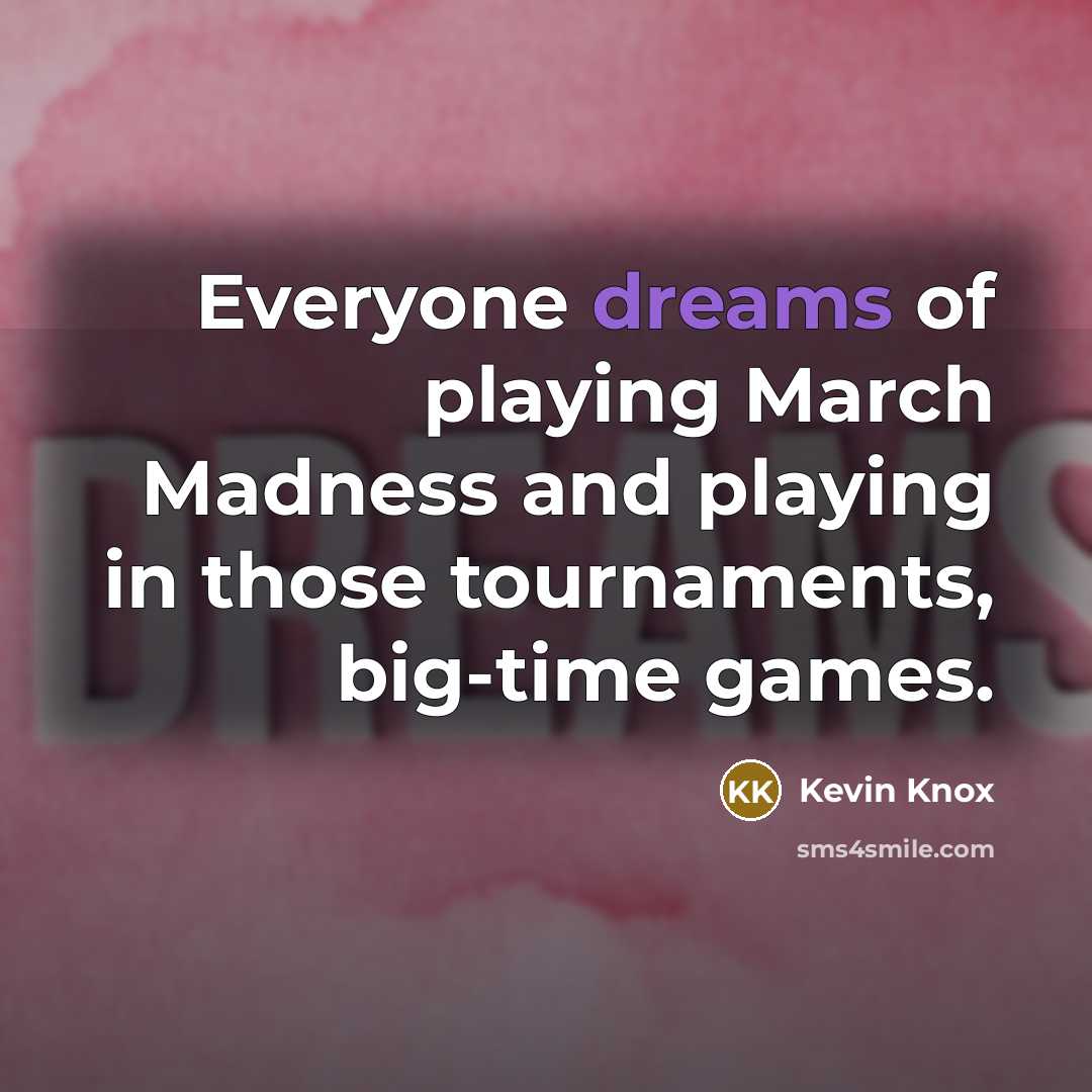 “Everyone dreams of playing March Madness and playing in those tournaments, big-time games.” quote by Kevin Knox