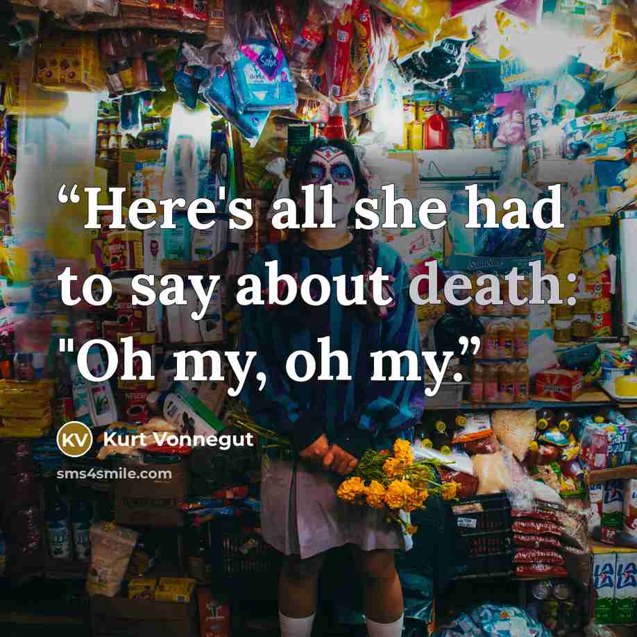 “Here's all she had to say about death: "Oh my, oh my.” quote by Kurt Vonnegut