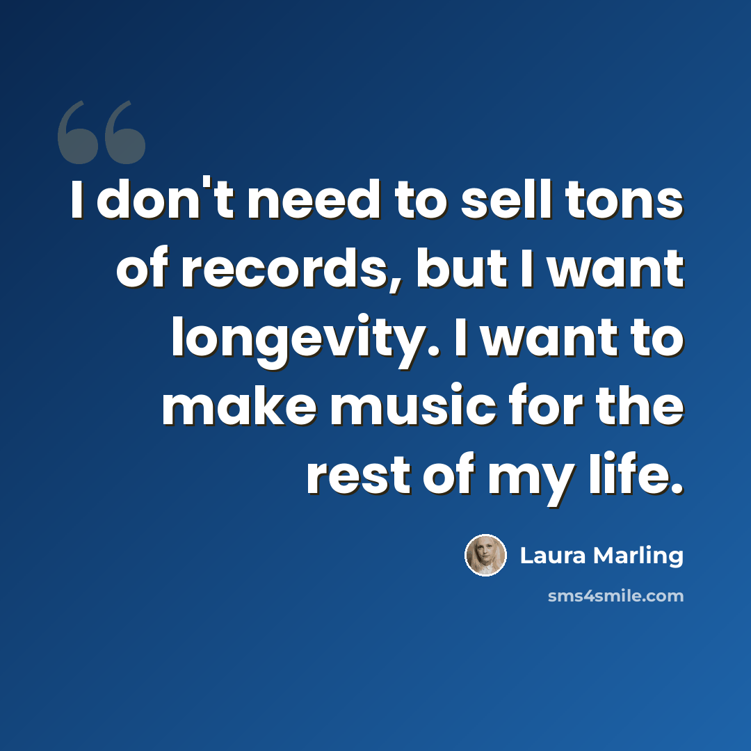 “I don't need to sell tons of records, but I want longevity. I want to make music for the rest of my life.” quote by Laura Marling