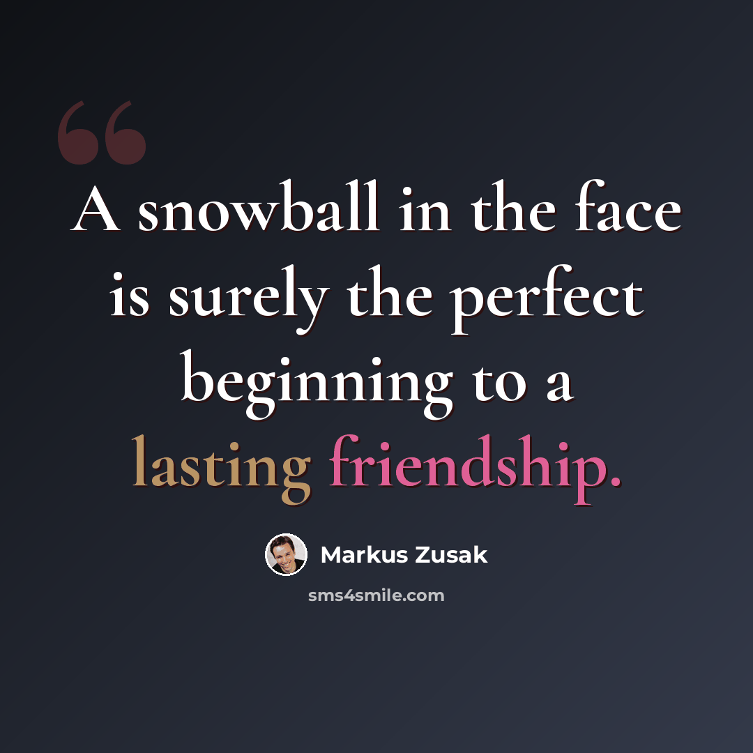 “A snowball in the face is surely the perfect beginning to a lasting friendship.” quote by Markus Zusak