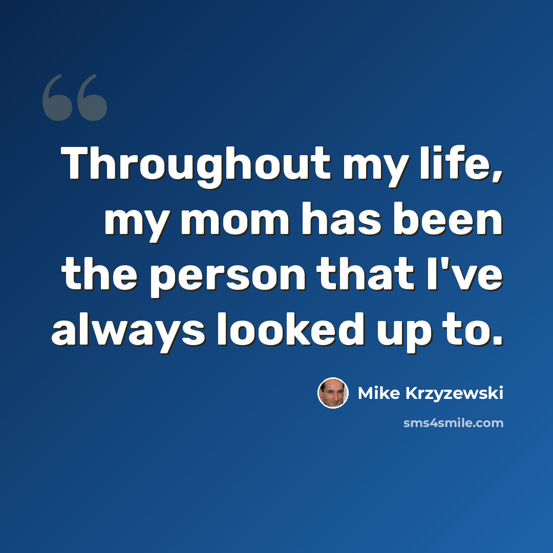 “Throughout my life, my mom has been the person that I've always looked up to.” quote by Mike Krzyzewski