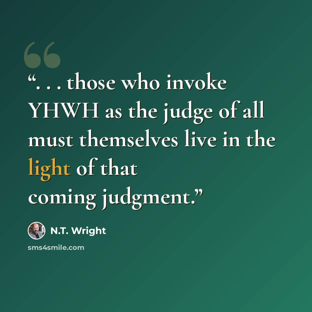 “. . . those who invoke YHWH as the judge of all must themselves live in the light of that coming judgment.” quote by N.T. Wright