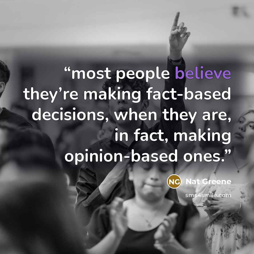 “most people believe they’re making fact-based decisions, when they are, in fact, making opinion-based ones.” quote by Nat Greene