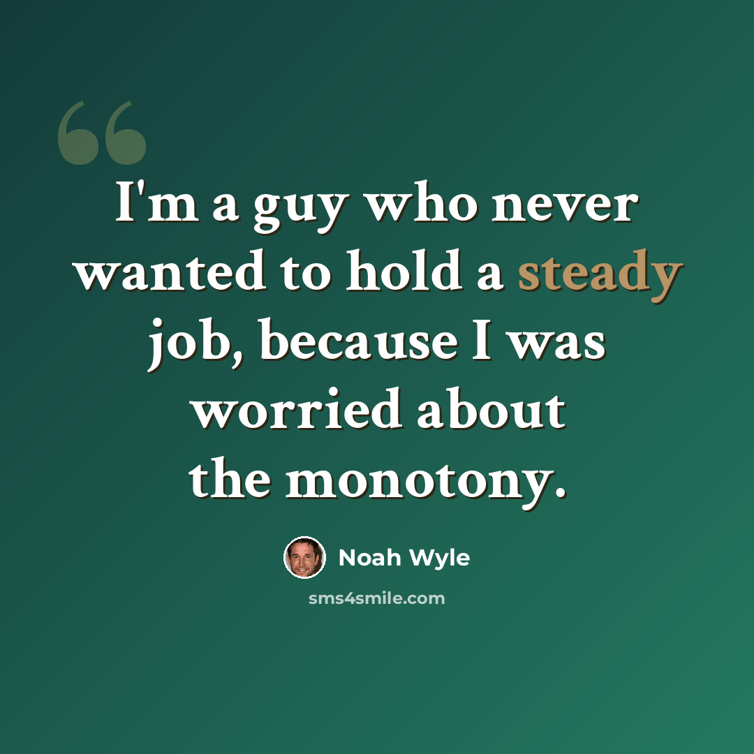 “I'm a guy who never wanted to hold a steady job, because I was worried about the monotony.” quote by Noah Wyle