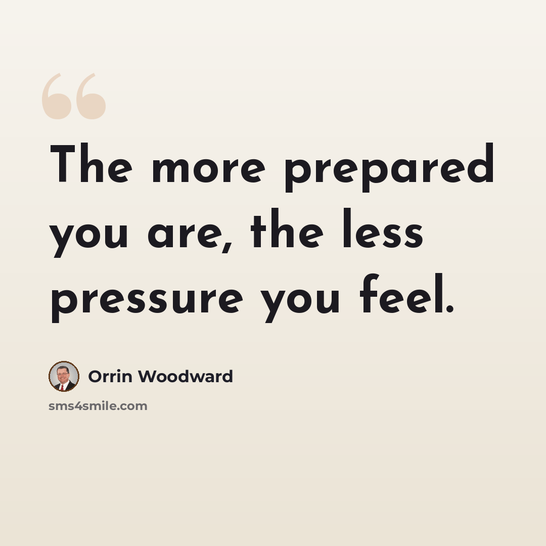 “The more prepared you are, the less pressure you feel.” quote by Orrin Woodward
