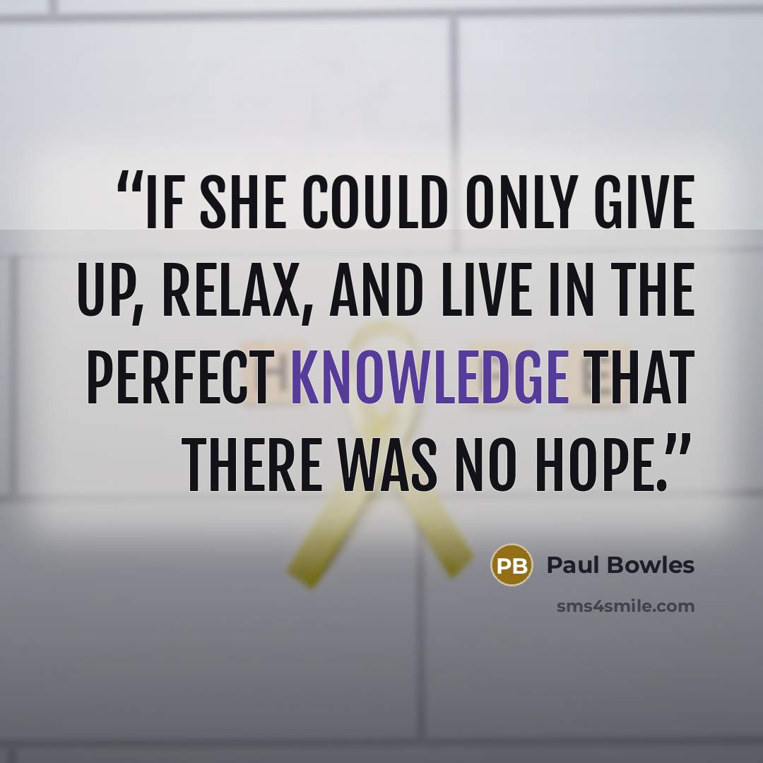 “If she could only give up, relax, and live in the perfect knowledge that there was no hope.” quote by Paul Bowles