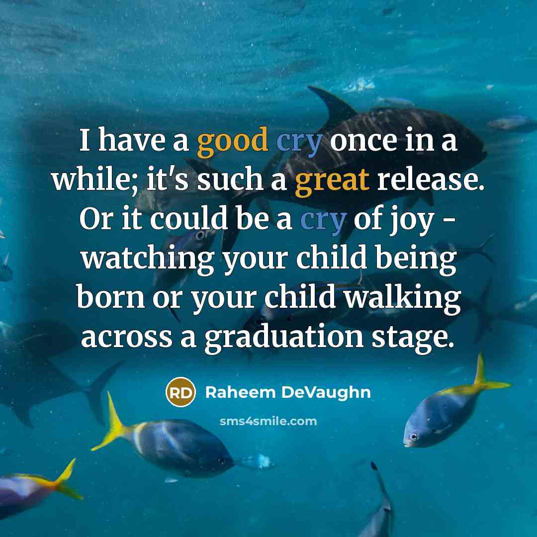 “I have a good cry once in a while; it's such a great release. Or it could be a cry of joy - watching your child being born or your child walking across a graduation stage.” quote by Raheem DeVaughn