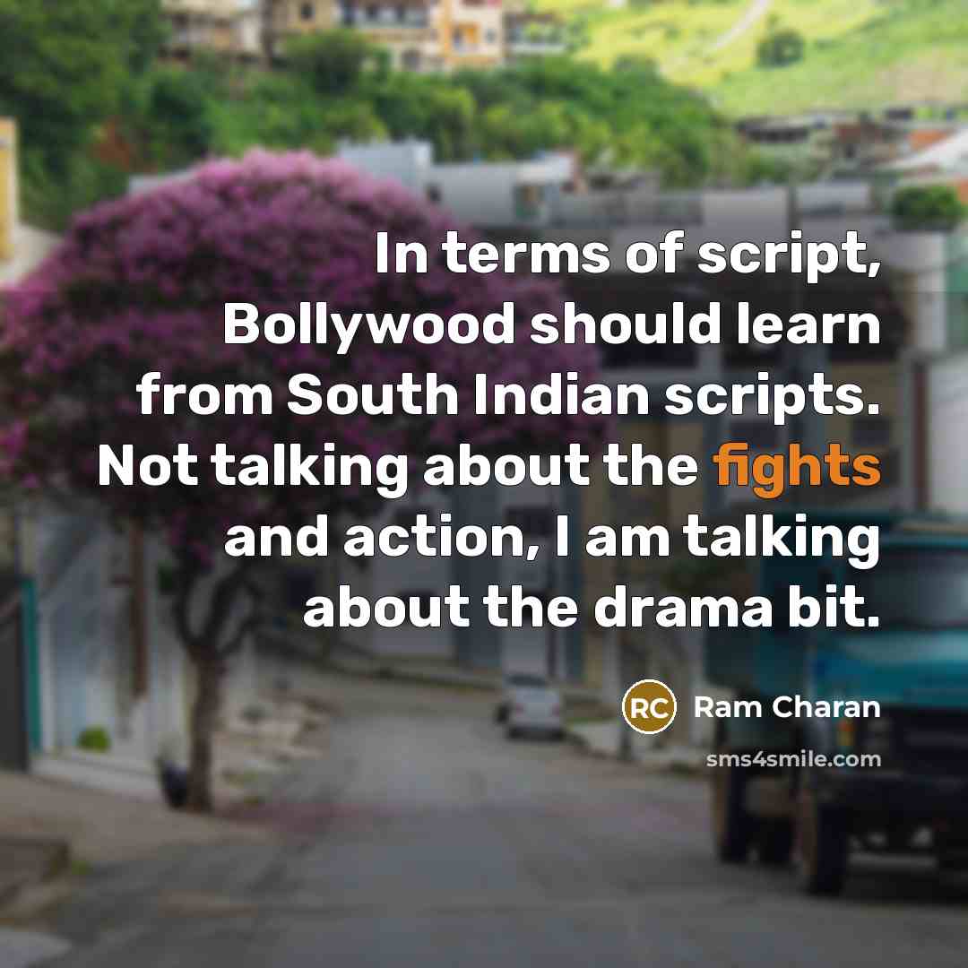 “In terms of script, Bollywood should learn from South Indian scripts. Not talking about the fights and action, I am talking about the drama bit.” quote by Ram Charan