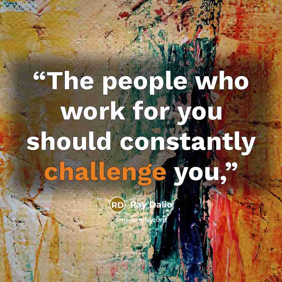 “The people who work for you should constantly challenge you,” quote by Ray Dalio