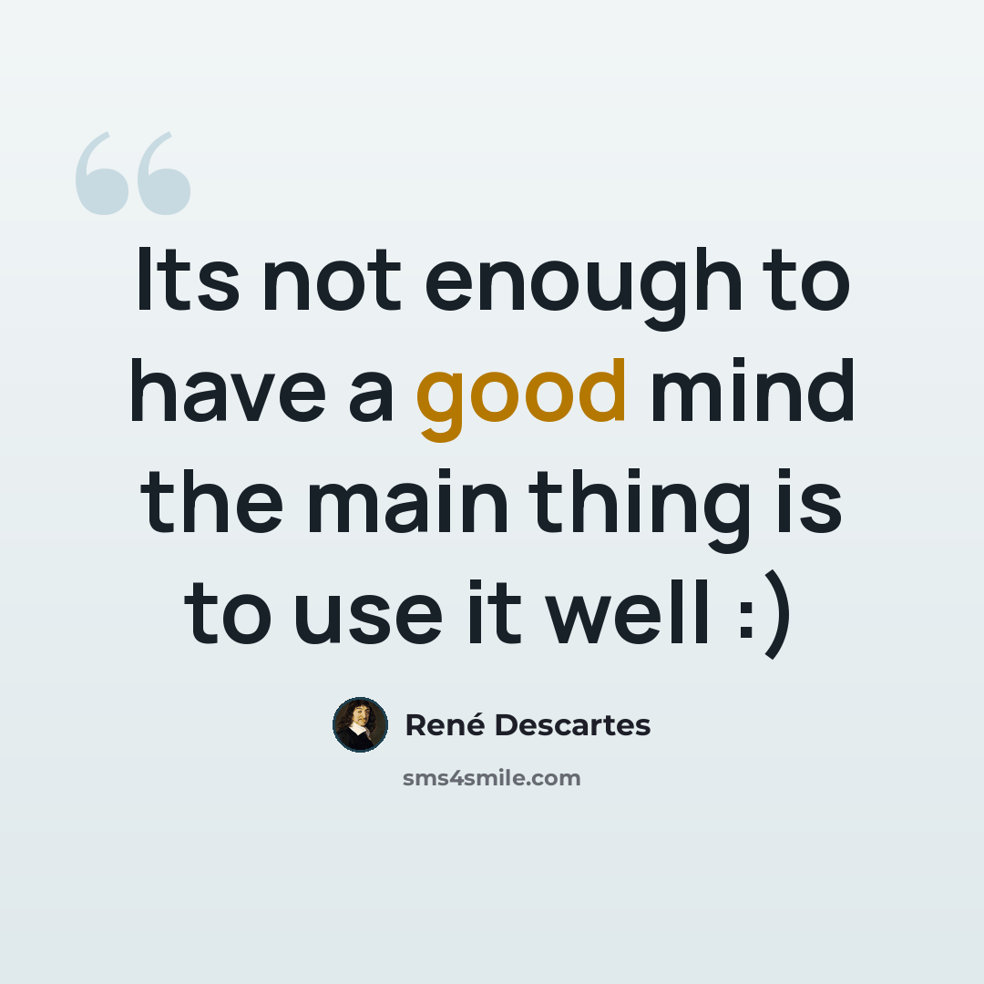 “Its not enough to have a good mind the main thing is to use it well :)” quote by Rene Descartes