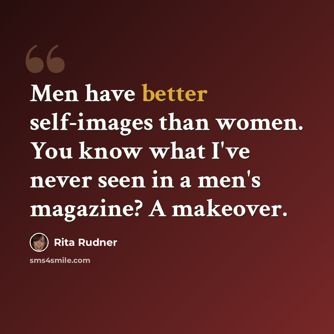 “Men have better self-images than women. You know what I've never seen in a men's magazine? A makeover.” quote by Rita Rudner