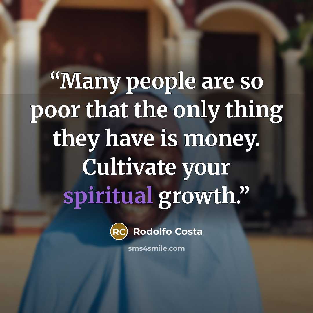 “Many people are so poor that the only thing they have is money. Cultivate your spiritual growth.” quote by Rodolfo Costa