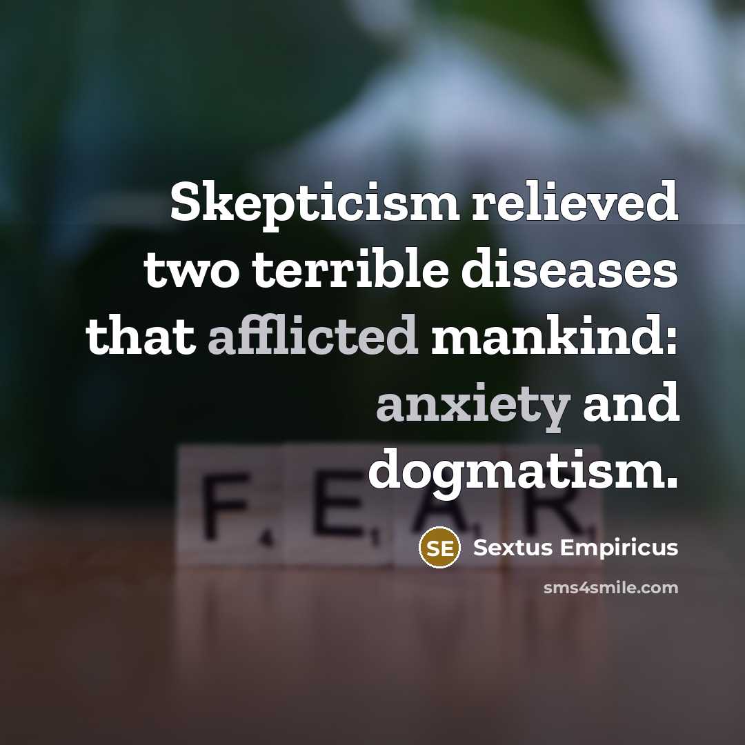 “Skepticism relieved two terrible diseases that afflicted mankind: anxiety and dogmatism.” quote by Sextus Empiricus