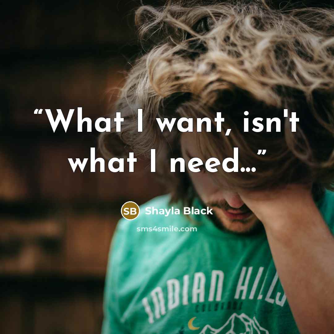 “What I want, isn't what I need...” quote by Shayla Black