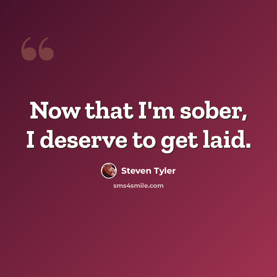 “Now that I'm sober, I deserve to get laid.” quote by Steven Tyler