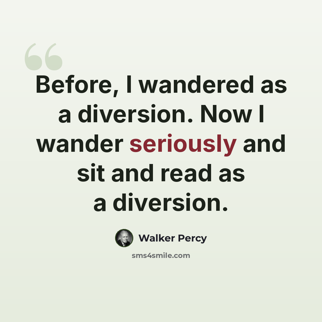 “Before, I wandered as a diversion. Now I wander seriously and sit and read as a diversion.” quote by Walker Percy