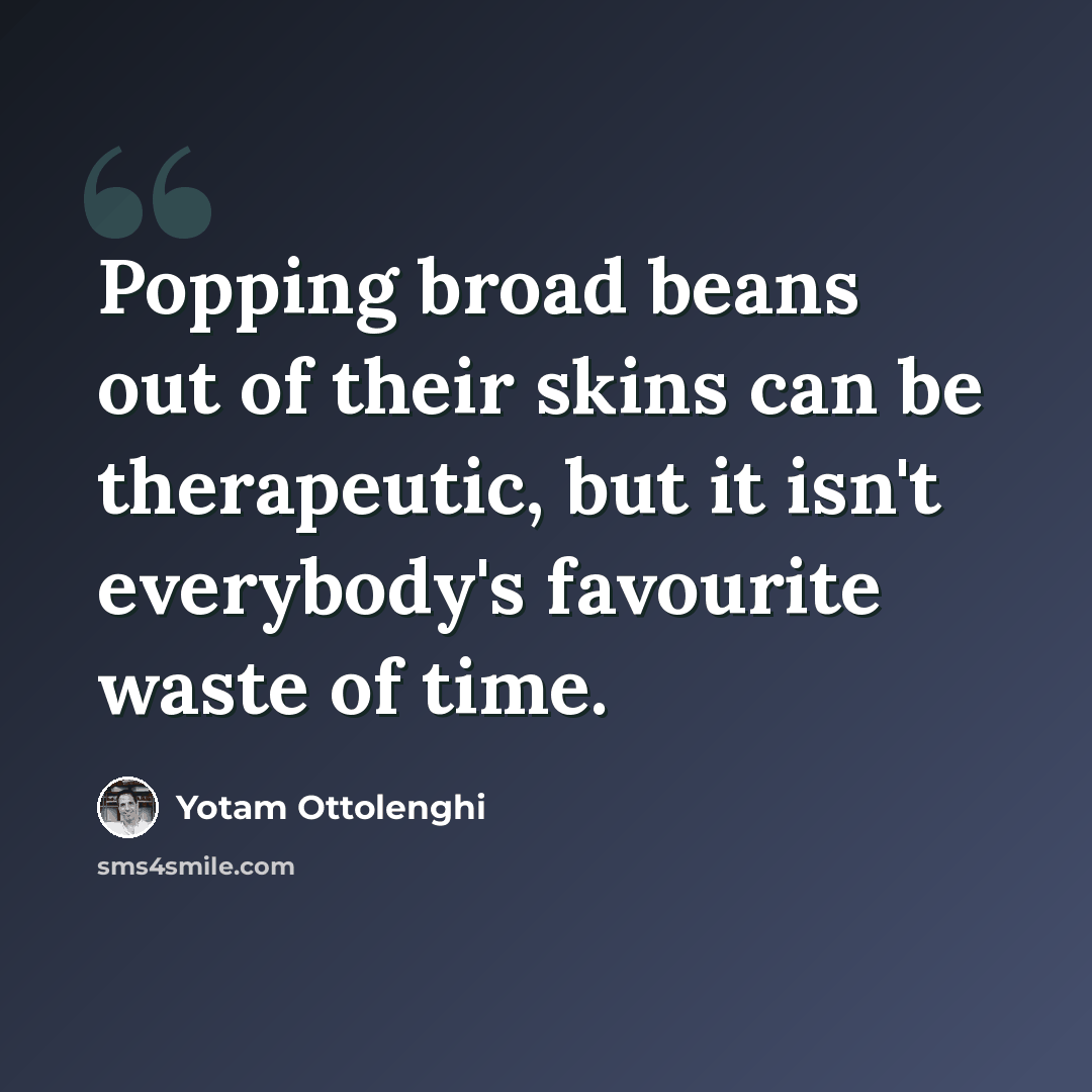“Popping broad beans out of their skins can be therapeutic, but it isn't everybody's favourite waste of time.” quote by Yotam Ottolenghi