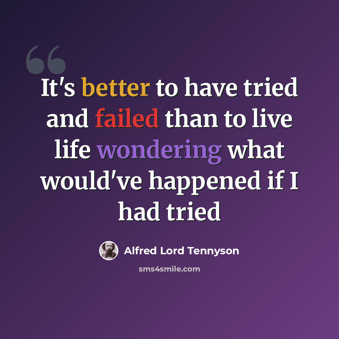 “It's better to have tried and failed than to live life wondering what would've happened if I had tried” quote by Alfred Lord Tennyson