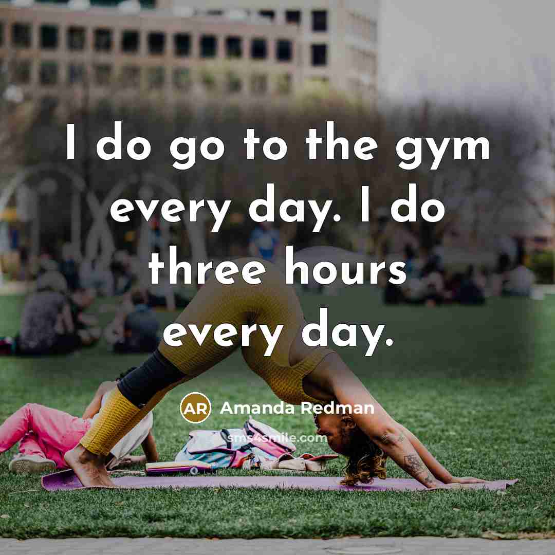 “I do go to the gym every day. I do three hours every day.” quote by Amanda Redman