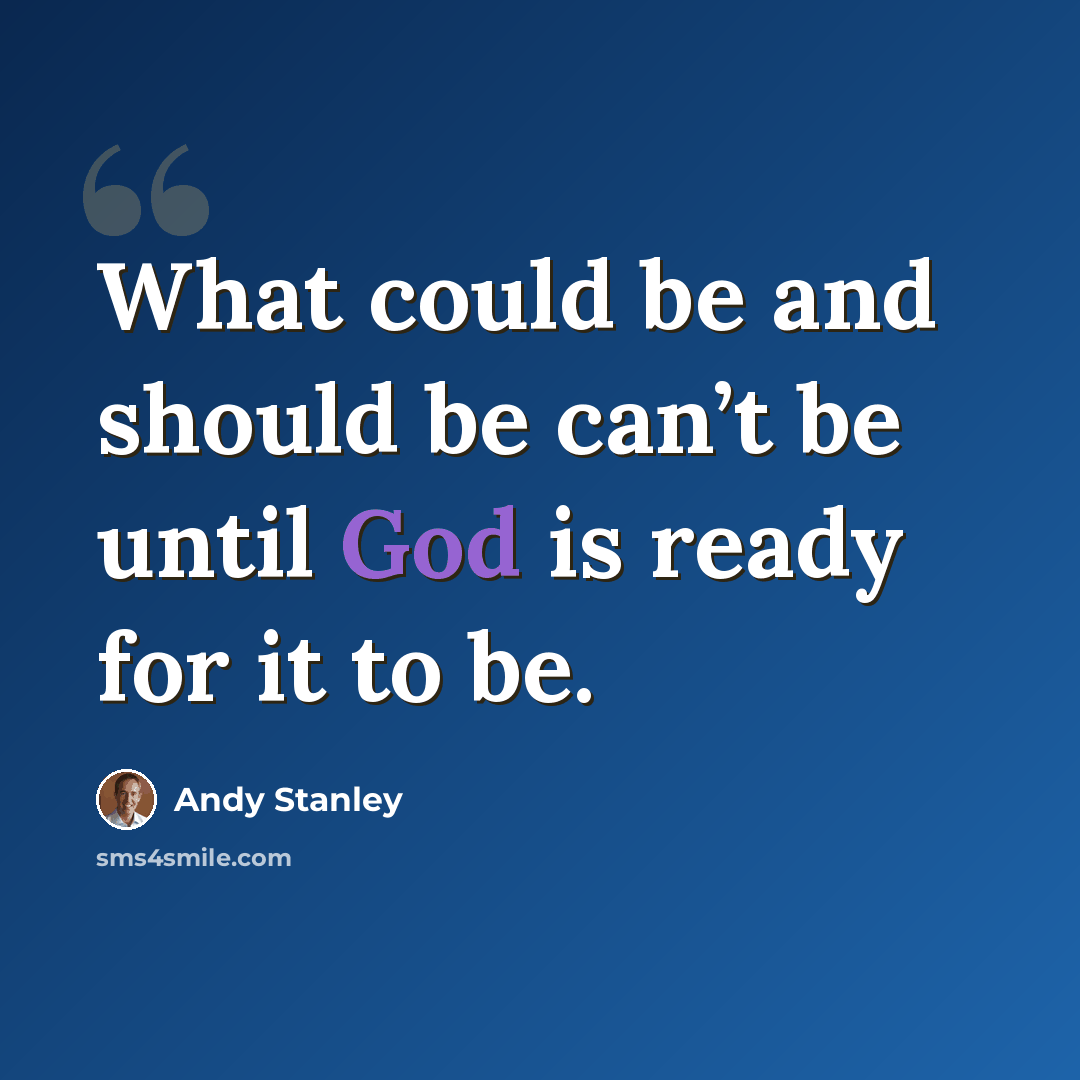 “What could be and should be can’t be until God is ready for it to be.” quote by Andy Stanley