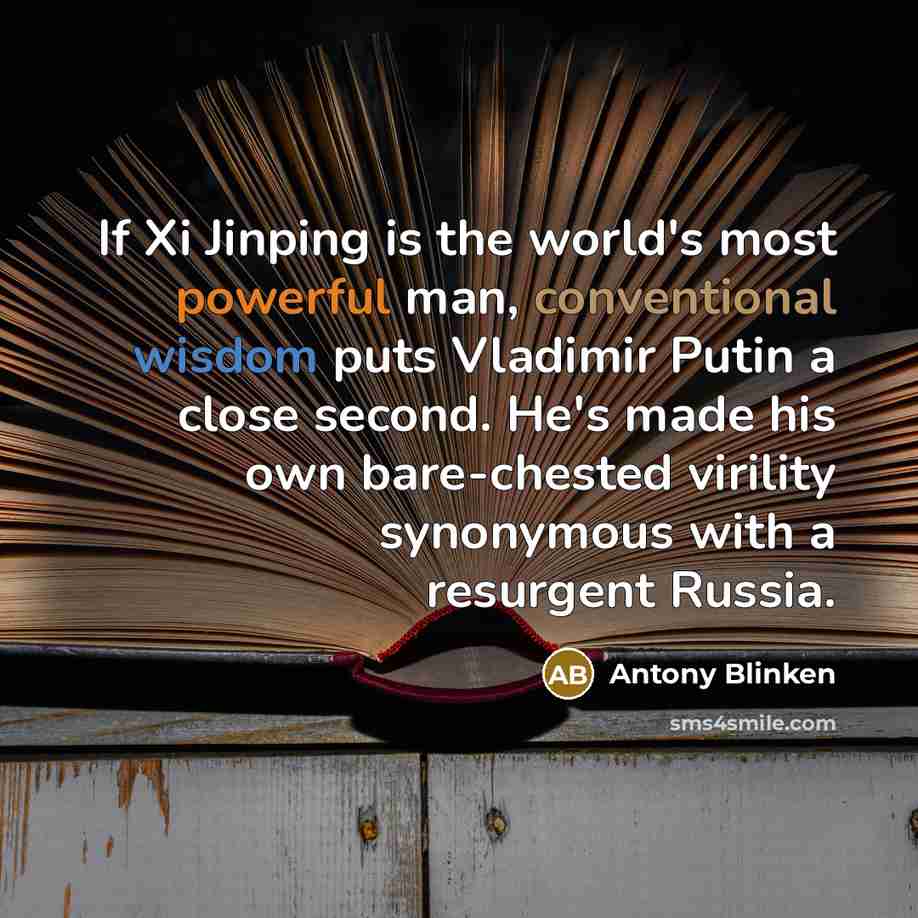 “If Xi Jinping is the world's most powerful man, conventional wisdom puts Vladimir Putin a close second. He's made his own bare-chested virility synonymous with a resurgent Russia.” quote by Antony Blinken
