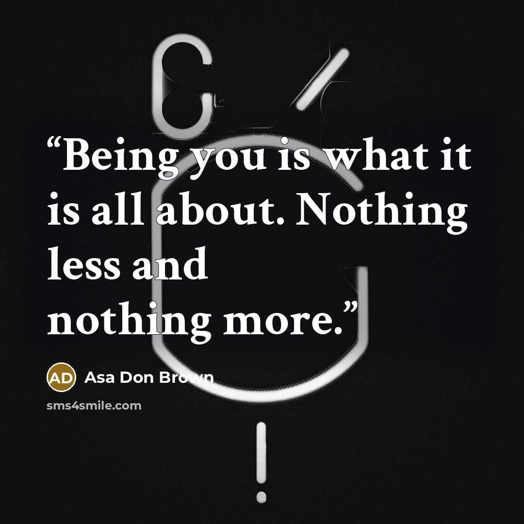 “Being you is what it is all about. Nothing less and nothing more.” quote by Asa Don Brown