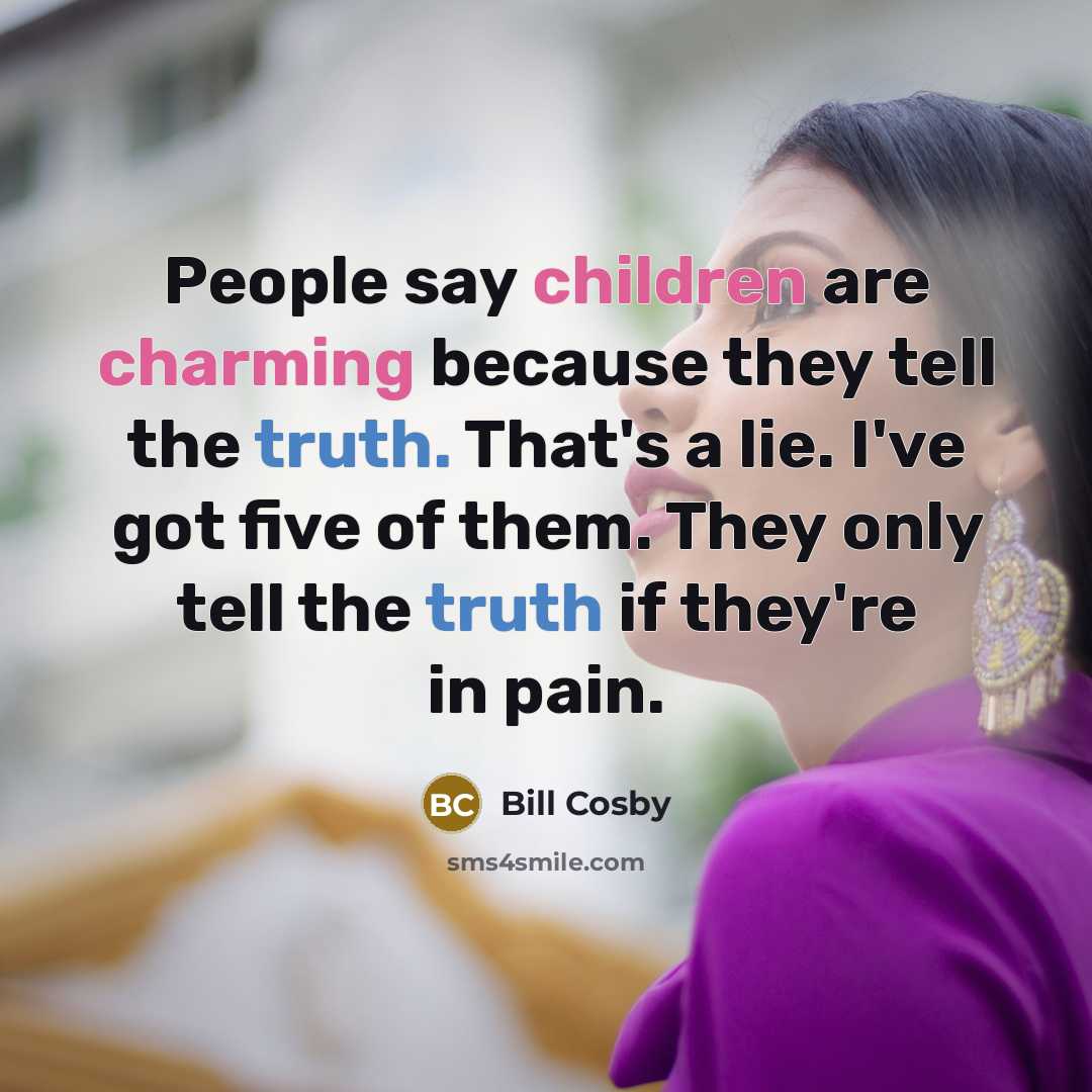 “People say children are charming because they tell the truth. That's a lie. I've got five of them. They only tell the truth if they're in pain.” quote by Bill Cosby