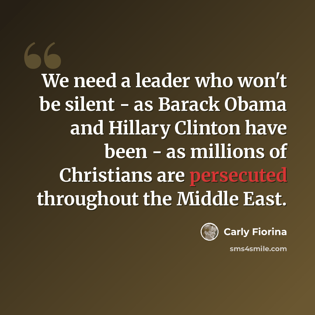 “We need a leader who won't be silent - as Barack Obama and Hillary Clinton have been - as millions of Christians are persecuted throughout the Middle East.” quote by Carly Fiorina