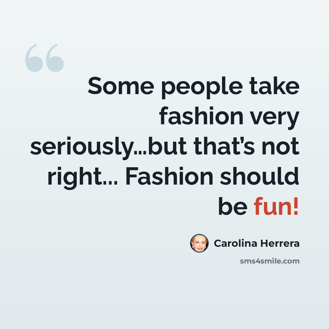“Some people take fashion very seriously…but that’s not right... Fashion should be fun!” quote by Carolina Herrera