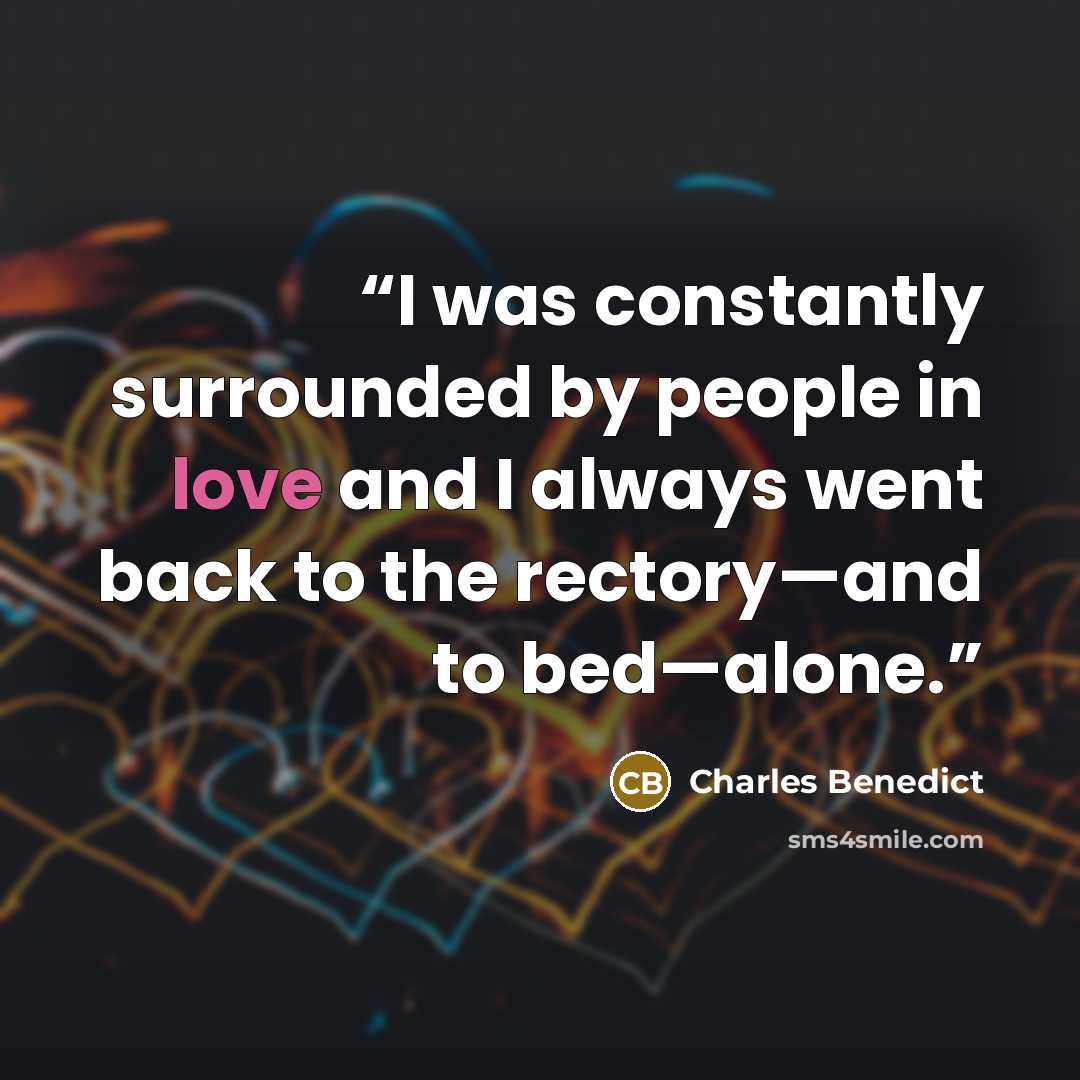 “I was constantly surrounded by people in love and I always went back to the rectory—and to bed—alone.” quote by Charles Benedict