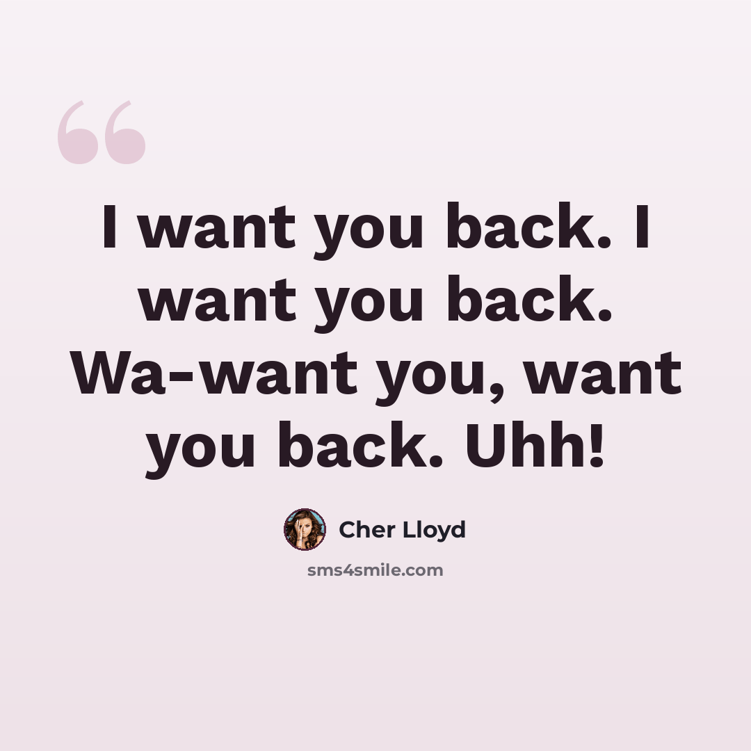 “I want you back. I want you back. Wa-want you, want you back. Uhh!” quote by Cher Lloyd