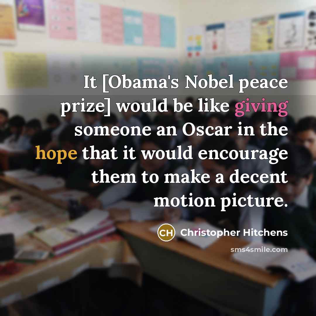 “It [Obama's Nobel peace prize] would be like giving someone an Oscar in the hope that it would encourage them to make a decent motion picture.” quote by Christopher Hitchens