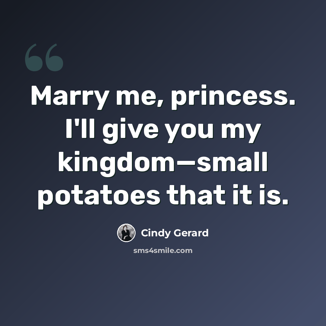 “Marry me, princess. I'll give you my kingdom—small potatoes that it is.” quote by Cindy Gerard
