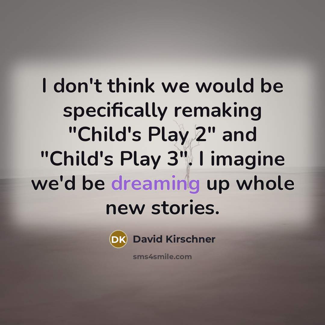 “I don't think we would be specifically remaking "Child's Play 2" and "Child's Play 3". I imagine we'd be dreaming up whole new stories.” quote by David Kirschner