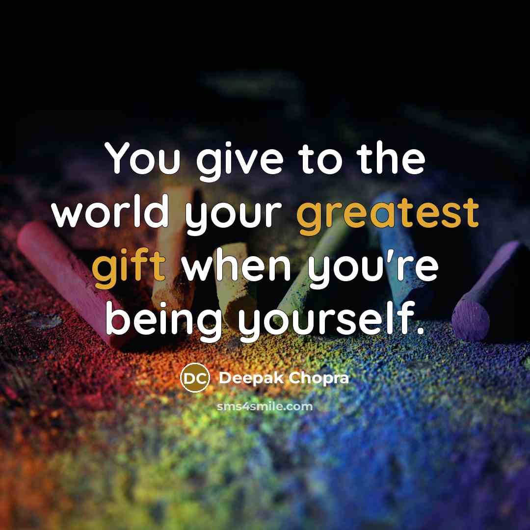 “You give to the world your greatest gift when you're being yourself.” quote by Deepak Chopra