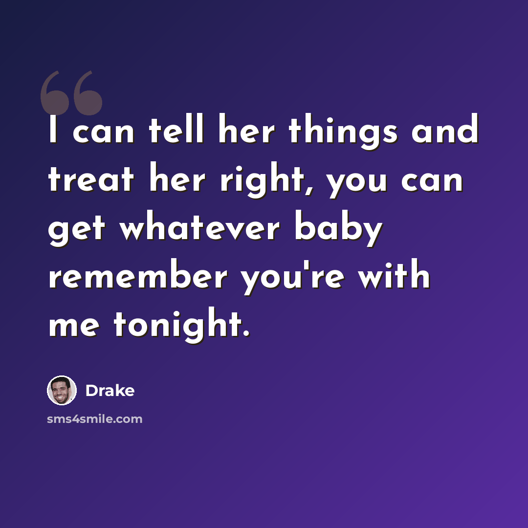 “I can tell her things and treat her right, you can get whatever baby remember you're with me tonight.” quote by Drake