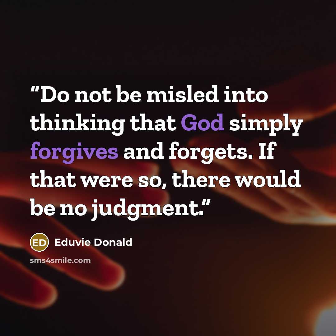 “Do not be misled into thinking that God simply forgives and forgets. If that were so, there would be no judgment.” quote by Eduvie Donald