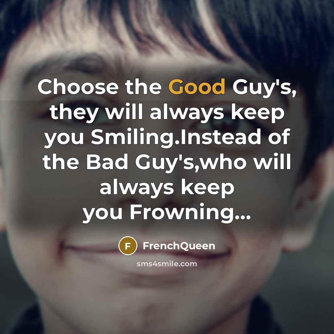 “Choose the Good Guy's, they will always keep you Smiling.Instead of the Bad Guy's,who will always keep you Frowning…” quote by Frenchqueen