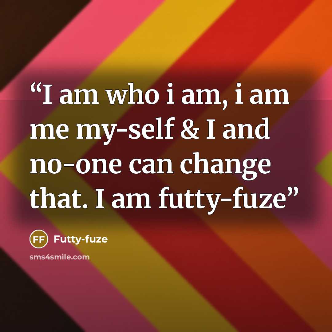 “I am who i am, i am me my-self & I and no-one can change that. I am futty-fuze” quote by Futty-fuze