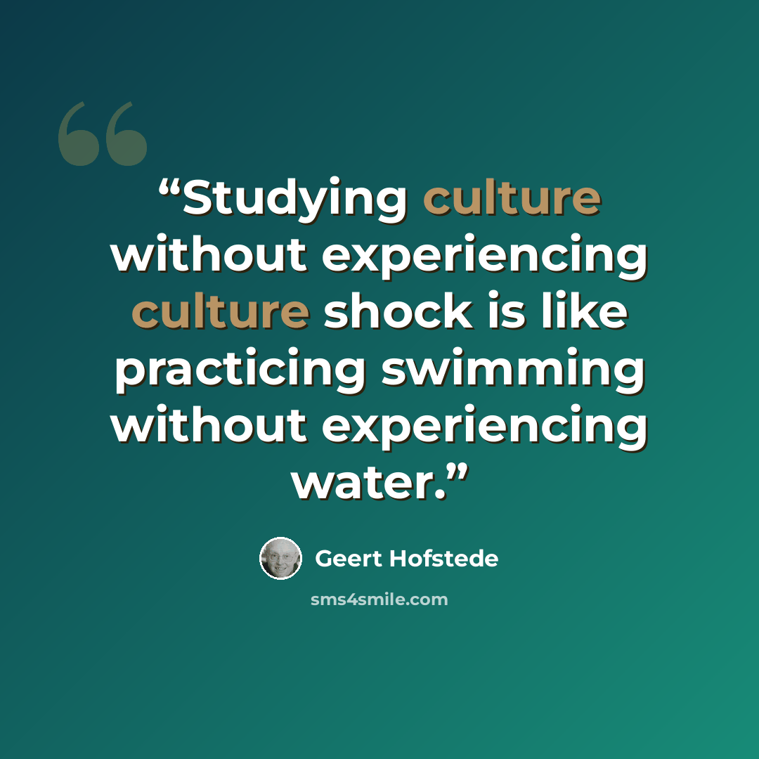 “Studying culture without experiencing culture shock is like practicing swimming without experiencing water.” quote by Geert Hofstede