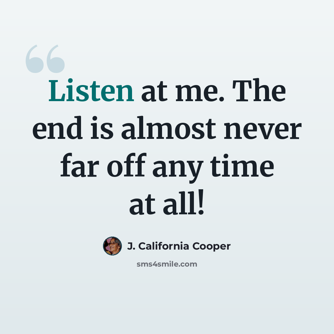“Listen at me. The end is almost never far off any time at all!” quote by J. California Cooper