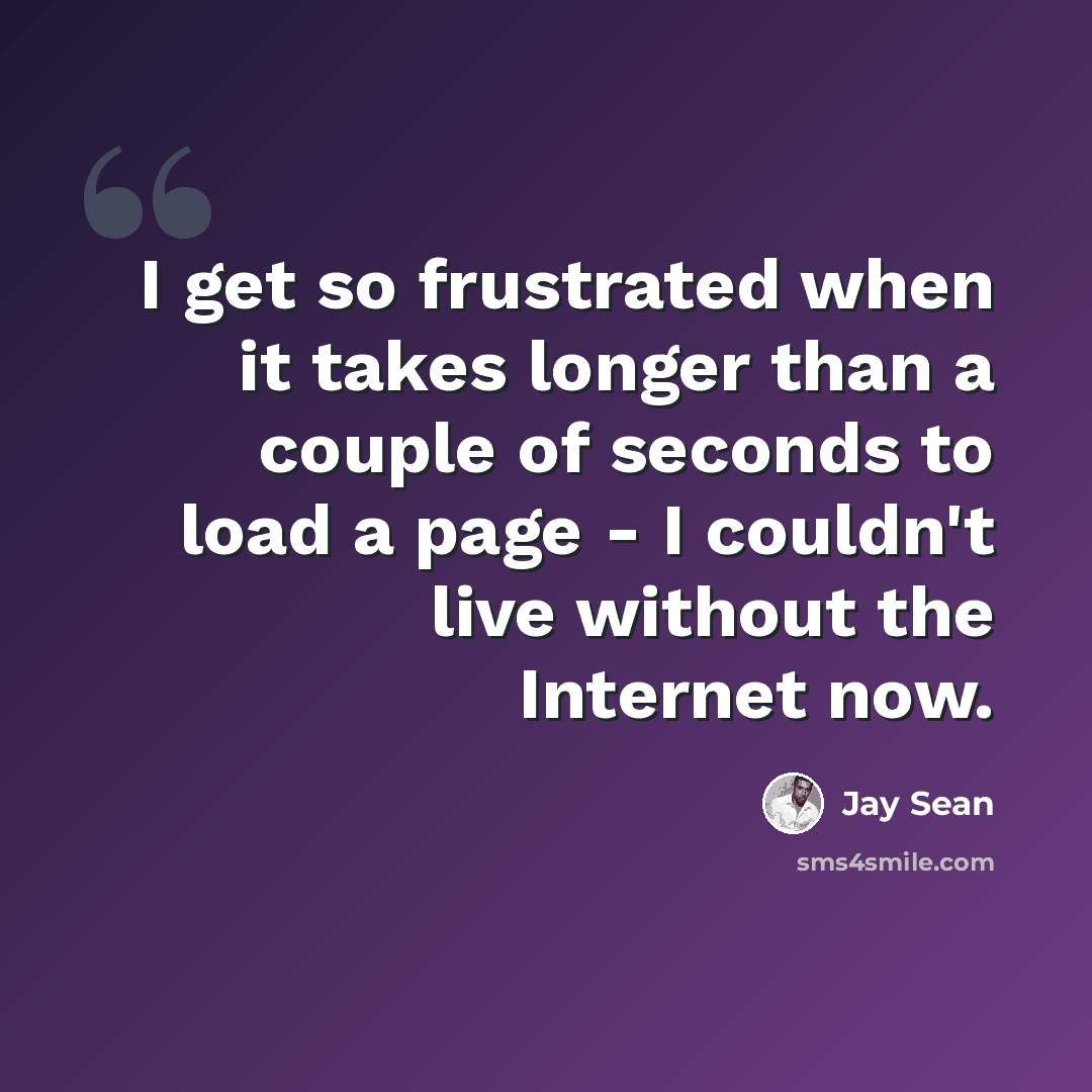 “I get so frustrated when it takes longer than a couple of seconds to load a page - I couldn't live without the Internet now.” quote by Jay Sean