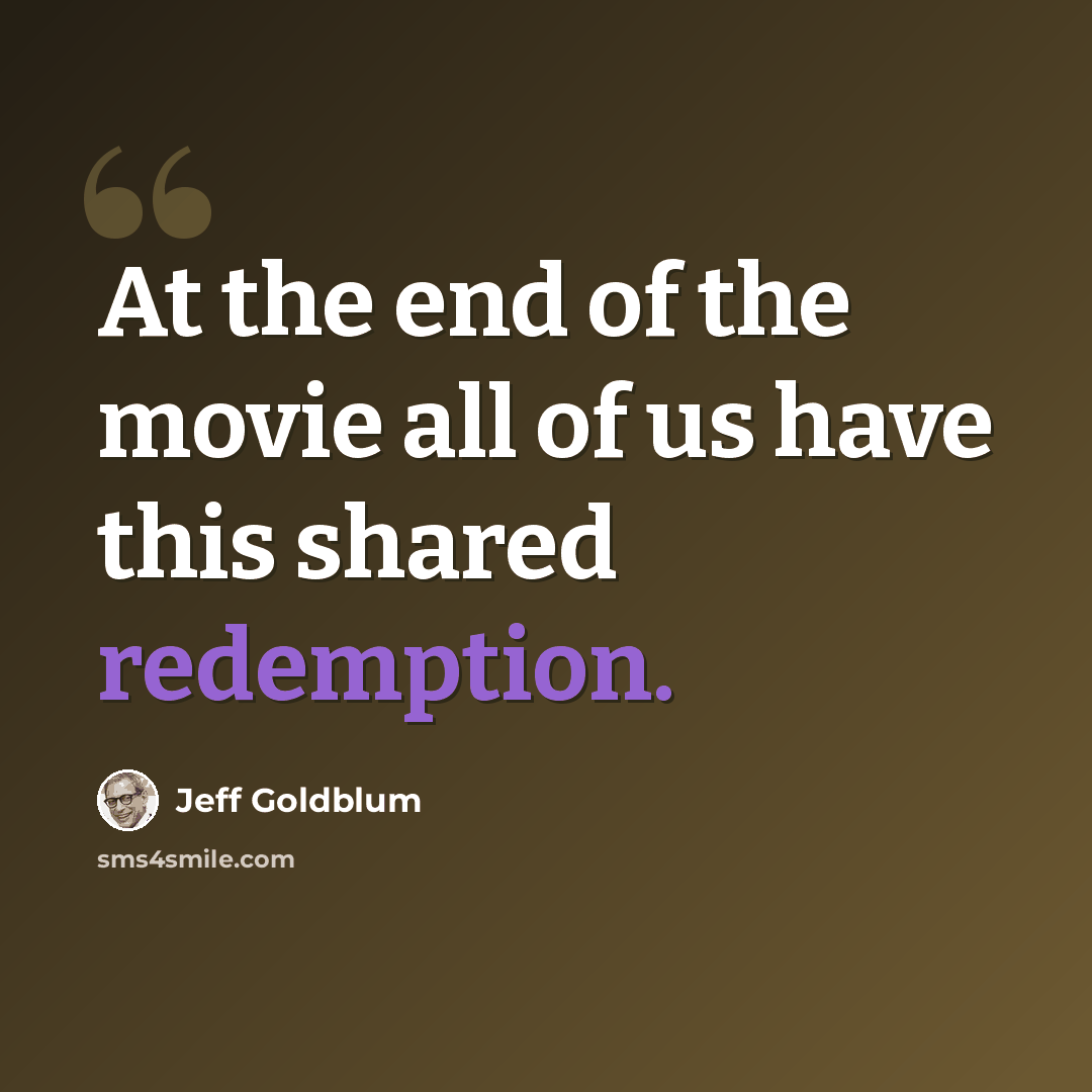 “At the end of the movie all of us have this shared redemption.” quote by Jeff Goldblum