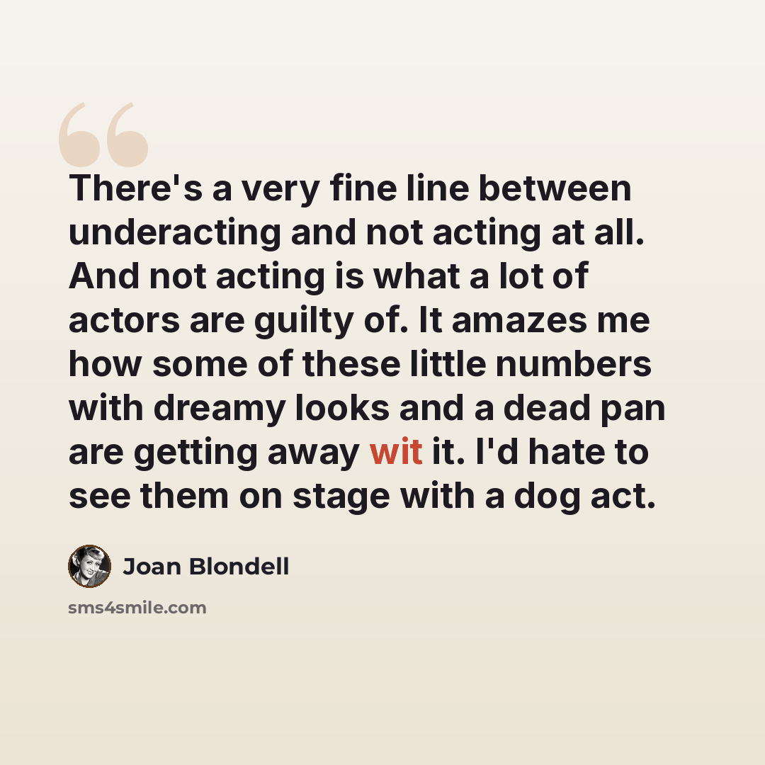 “There's a very fine line between underacting and not acting at all. And not acting is what a lot of actors are guilty of. It amazes me how some of these little numbers with dreamy looks and a dead pan are getting away wit it. I'd hate to see them on stage with a dog act.” quote by Joan Blondell