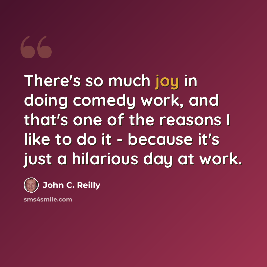 “There's so much joy in doing comedy work, and that's one of the reasons I like to do it - because it's just a hilarious day at work.” quote by John C. Reilly