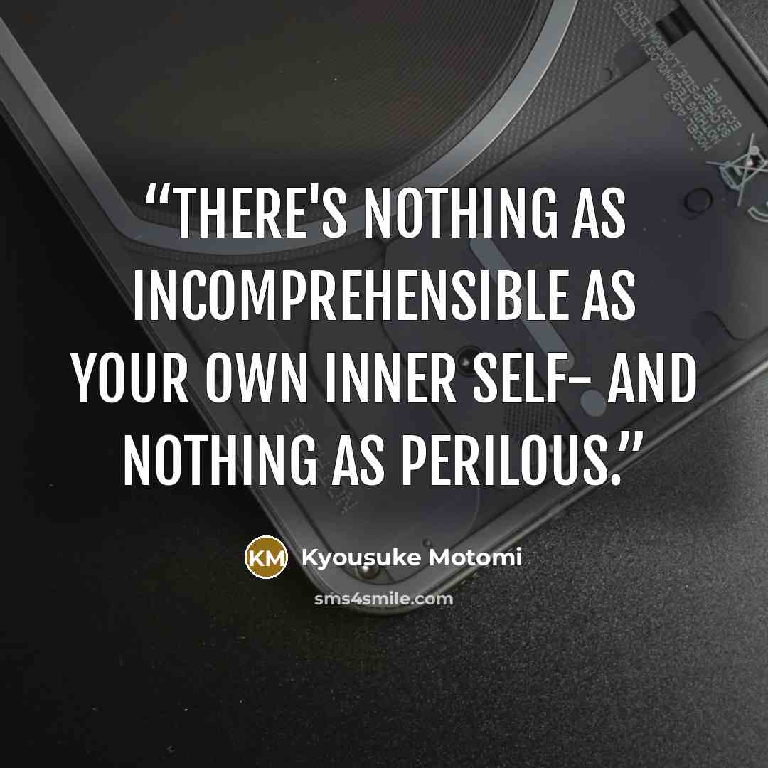“There's nothing as incomprehensible as your own inner self- and nothing as perilous.” quote by Kyousuke Motomi