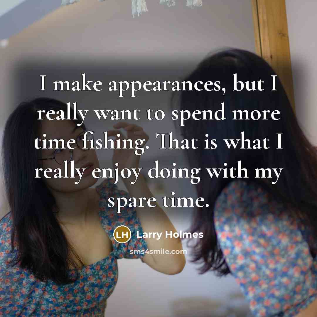 “I make appearances, but I really want to spend more time fishing. That is what I really enjoy doing with my spare time.” quote by Larry Holmes