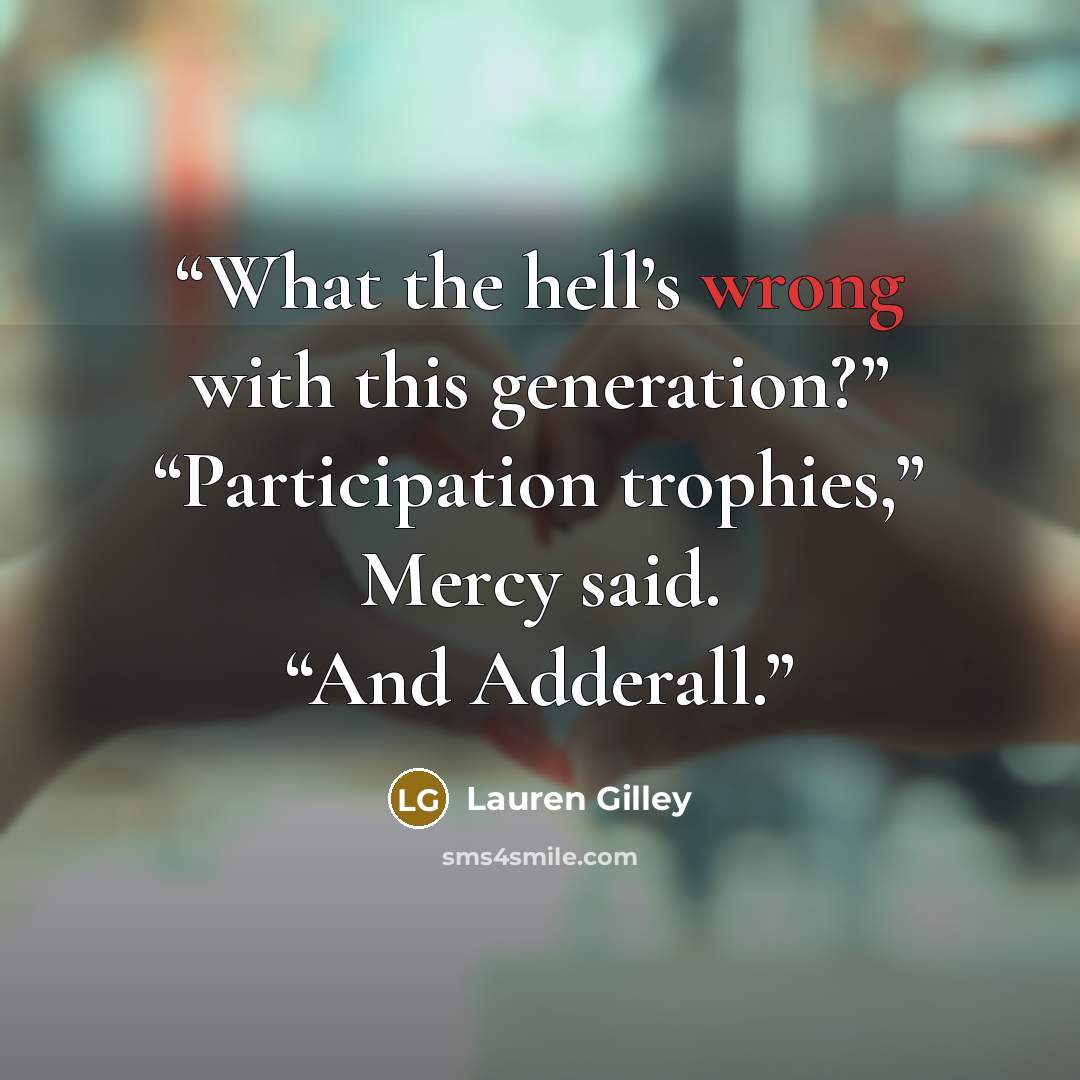 “What the hell’s wrong with this generation?” ​“Participation trophies,” Mercy said. “And Adderall.” quote by Lauren Gilley